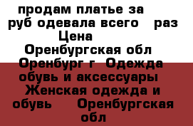 продам платье за 2000 руб.одевала всего 1 раз. › Цена ­ 2 000 - Оренбургская обл., Оренбург г. Одежда, обувь и аксессуары » Женская одежда и обувь   . Оренбургская обл.